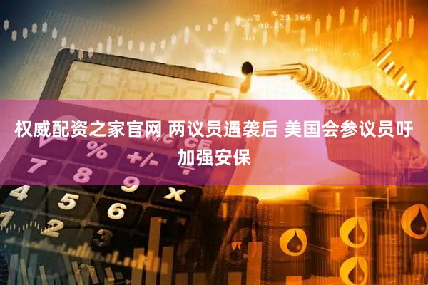 权威配资之家官网 两议员遇袭后 美国会参议员吁加强安保