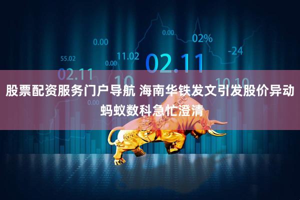 股票配资服务门户导航 海南华铁发文引发股价异动 蚂蚁数科急忙澄清