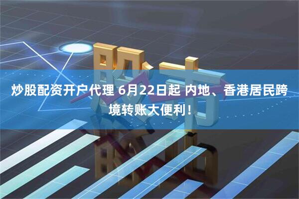 炒股配资开户代理 6月22日起 内地、香港居民跨境转账大便利！