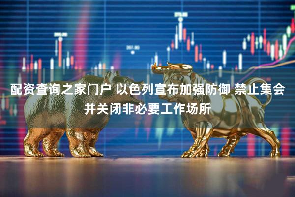 配资查询之家门户 以色列宣布加强防御 禁止集会并关闭非必要工作场所