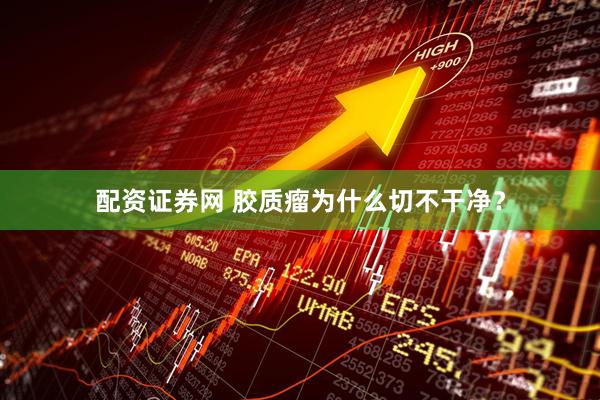 配资证券网 胶质瘤为什么切不干净？