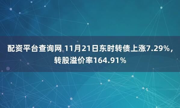 配资平台查询网 11月21日东时转债上涨7.29%,转股溢价率164.91%