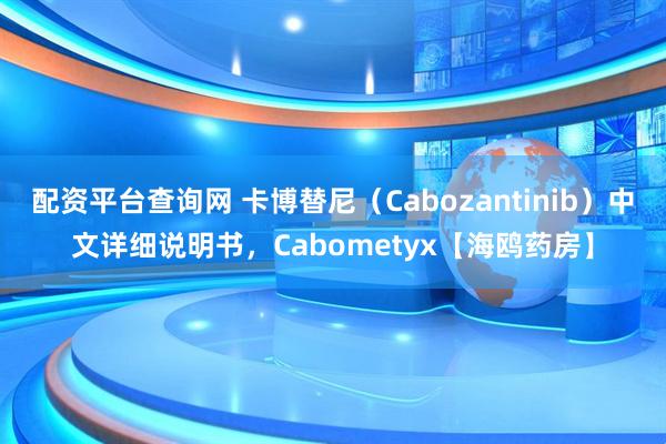 配资平台查询网 卡博替尼(Cabozantinib)中文详细说明书,Cabometyx【海鸥药房】