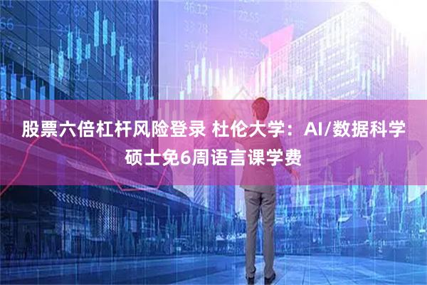 股票六倍杠杆风险登录 杜伦大学：AI/数据科学硕士免6周语言课学费